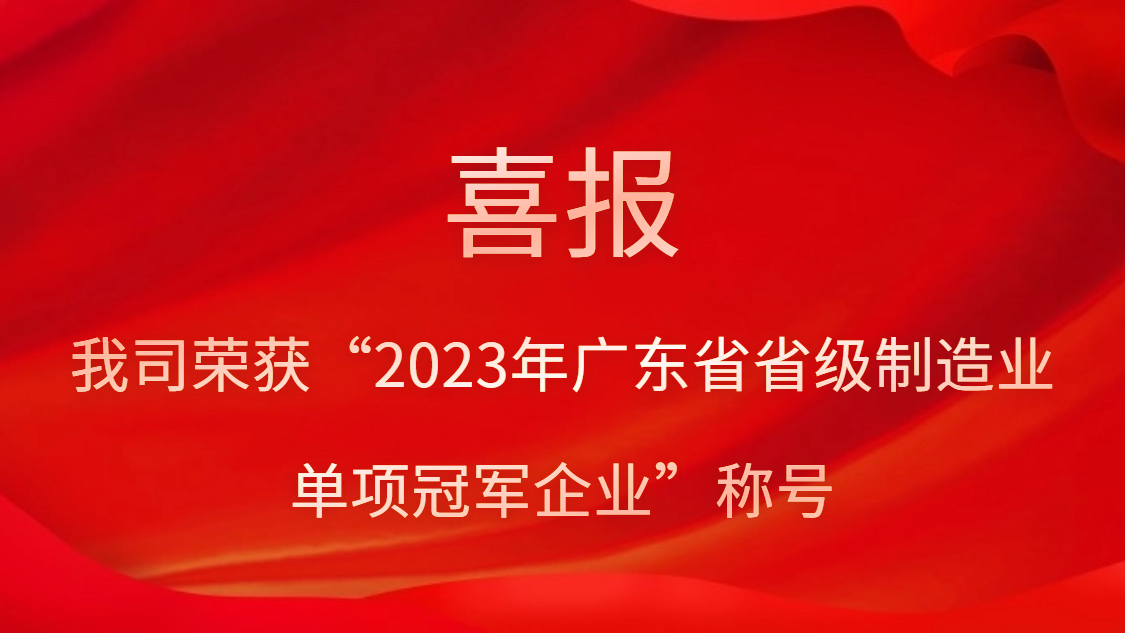 我司荣获“2023年广东省省级造作业单项冠军企业”称号